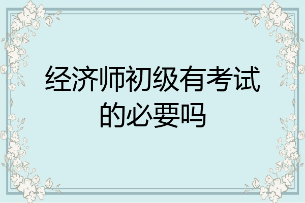 经济师初级有考试的必要吗