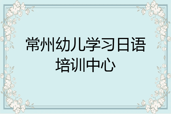 常州幼儿学习日语培训中心