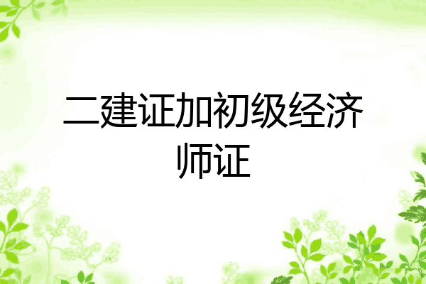 二建证加初级经济师证