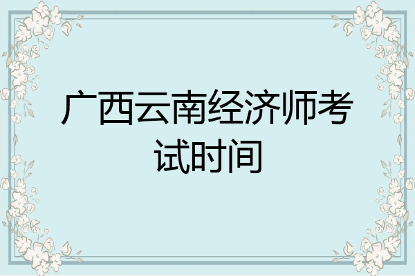 广西云南经济师考试时间