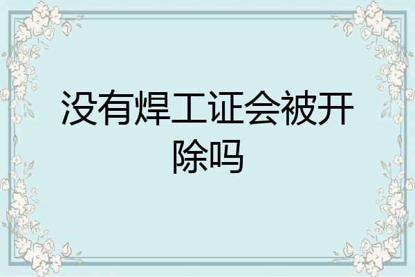 没有焊工证会被开除吗