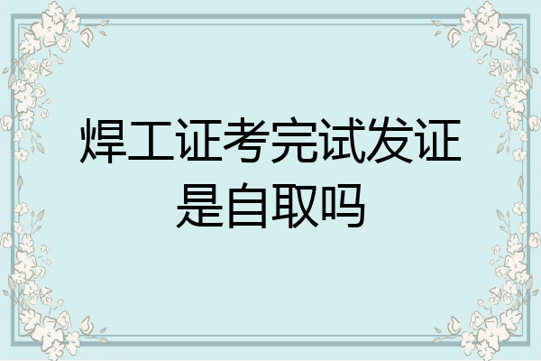 焊工证考完试发证是自取吗
