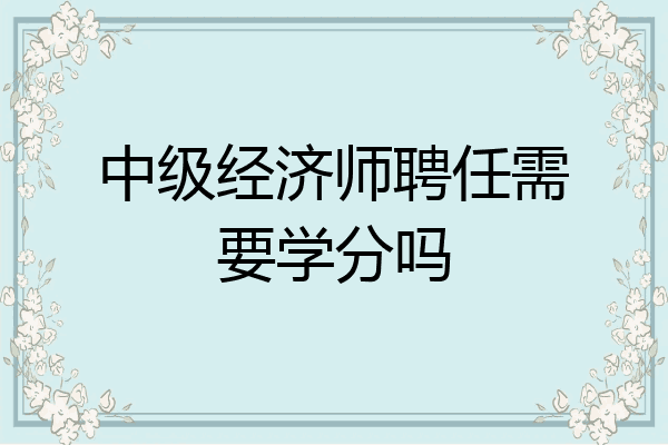 中级经济师聘任需要学分吗
