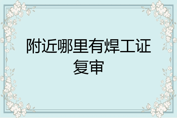 附近哪里有焊工证复审