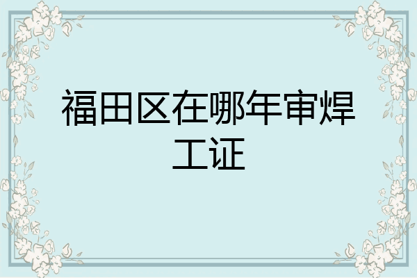 福田区在哪年审焊工证