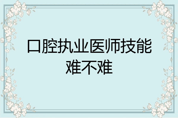 口腔执业医师技能难不难
