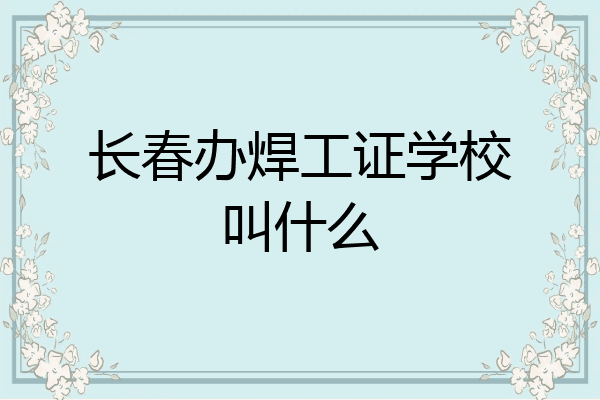 长春办焊工证学校叫什么