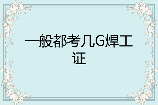 一般都考几G焊工证