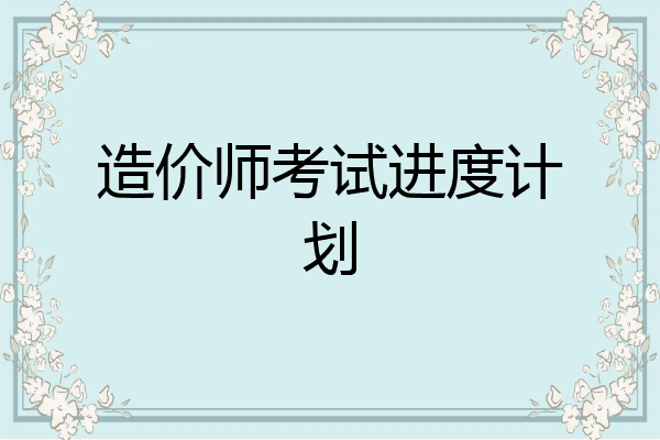 造价师考试进度计划