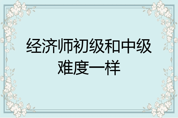 经济师初级和中级难度一样
