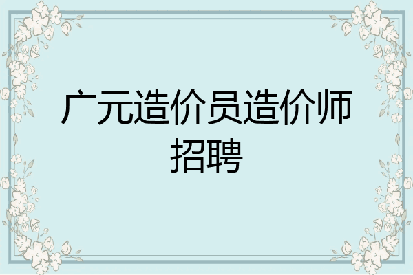 广元造价员造价师招聘