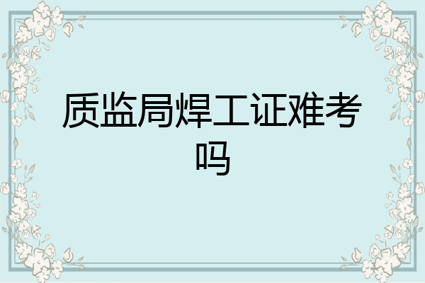 质监局焊工证难考吗