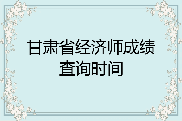 甘肃省经济师成绩查询时间