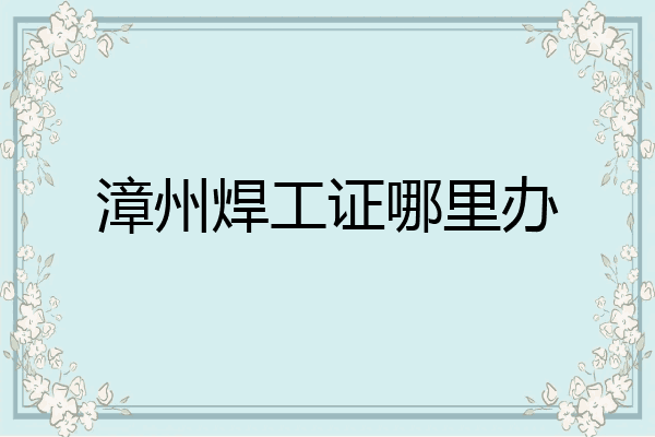 漳州焊工证哪里办