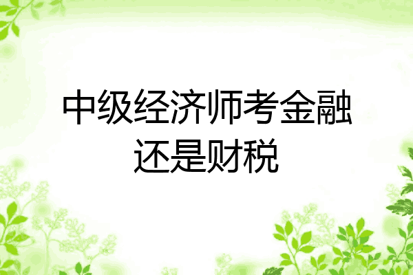 中级经济师考金融还是财税