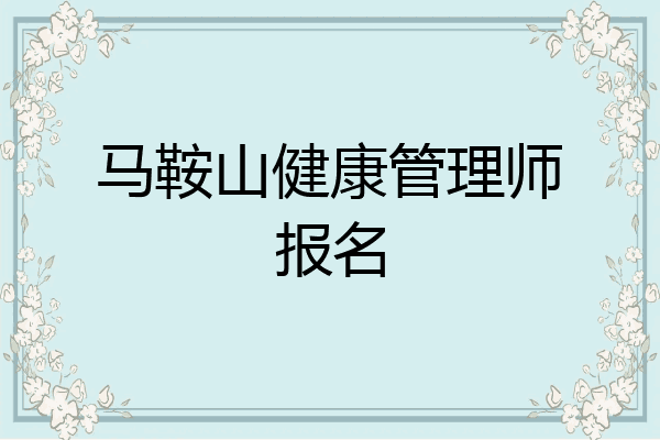 马鞍山健康管理师报名