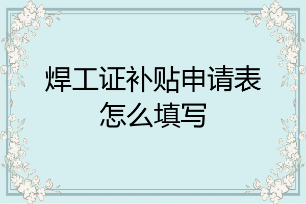 焊工证补贴申请表怎么填写