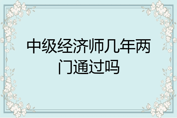 中级经济师几年两门通过吗