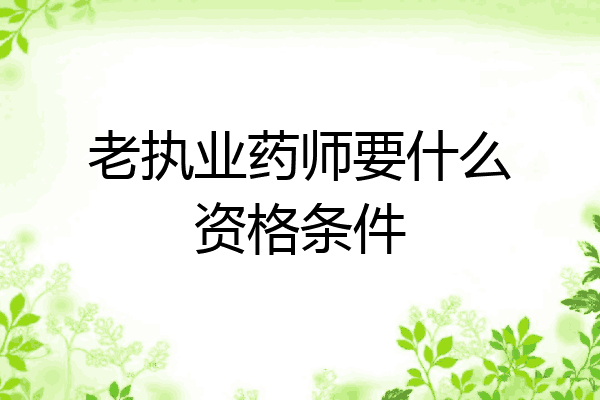 老执业药师要什么资格条件