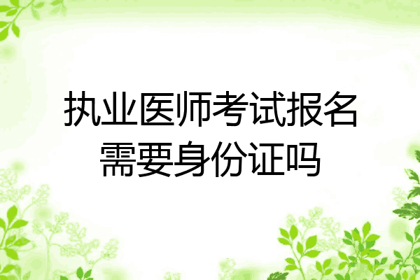执业医师考试报名需要身份证吗