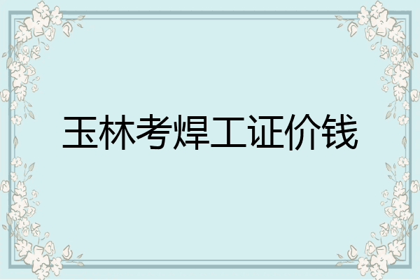 玉林考焊工证价钱