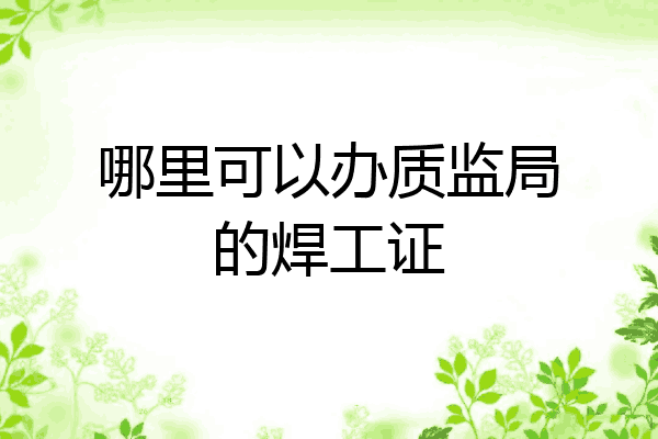 哪里可以办质监局的焊工证