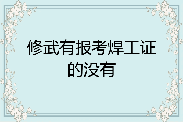 修武有报考焊工证的没有
