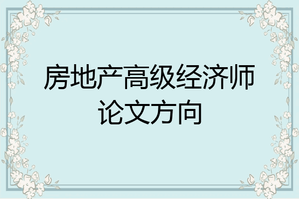 房地产高级经济师论文方向