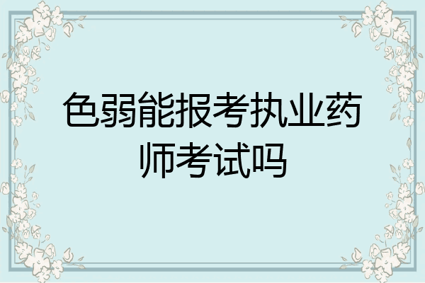 色弱能报考执业药师考试吗
