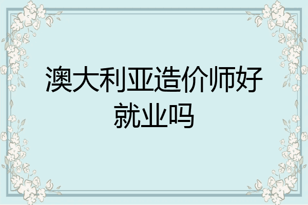 澳大利亚造价师好就业吗