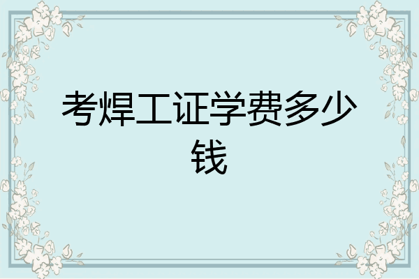 考焊工证学费多少钱