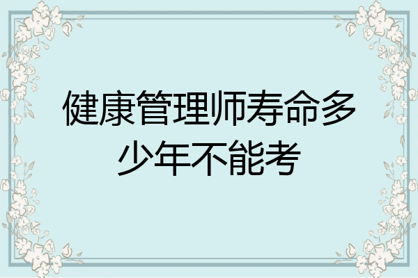 健康管理师寿命多少年不能考