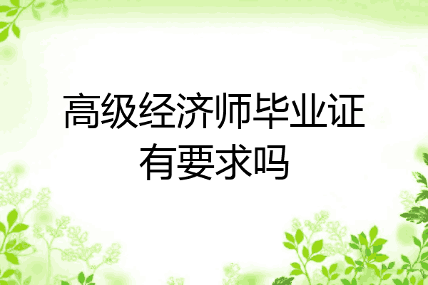 高级经济师毕业证有要求吗