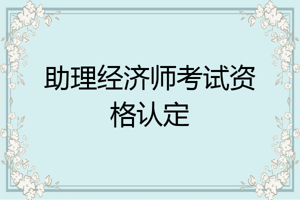 助理经济师考试资格认定
