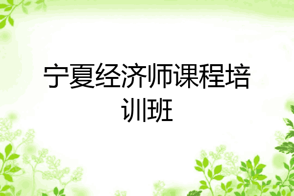 宁夏经济师课程培训班