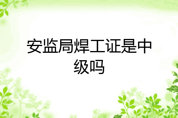 安监局焊工证是中级吗