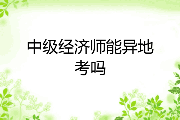 中级经济师能异地考吗