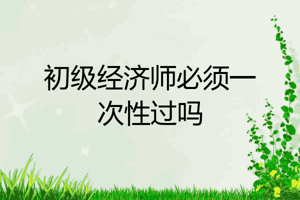 初级经济师必须一次性过吗