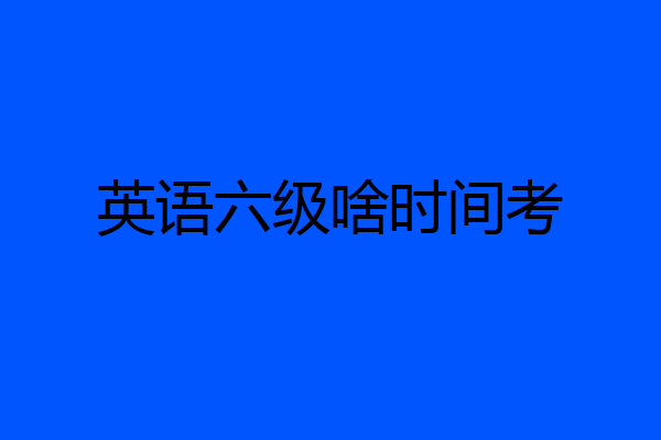 英语六级啥时间考