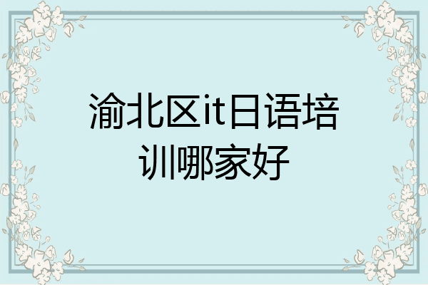 渝北区it日语培训哪家好