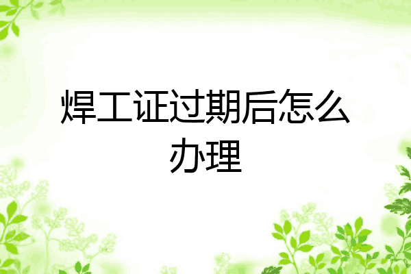 焊工证过期后怎么办理