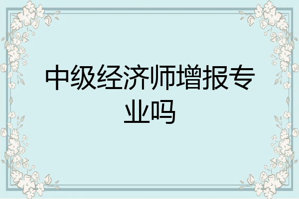 中级经济师增报专业吗