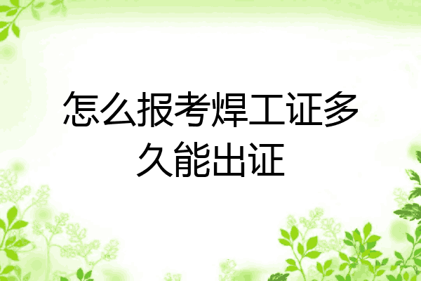 怎么报考焊工证多久能出证