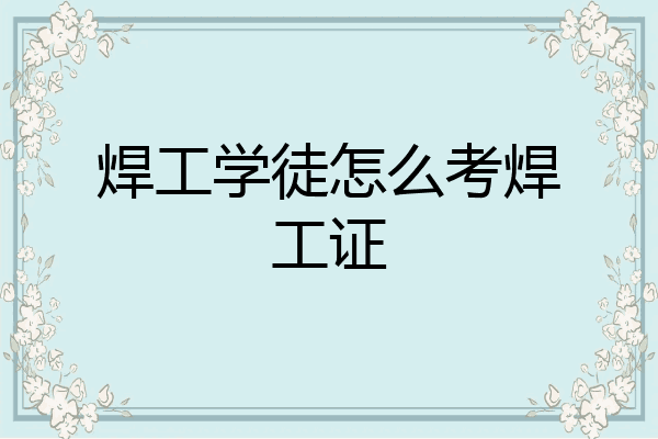 焊工学徒怎么考焊工证