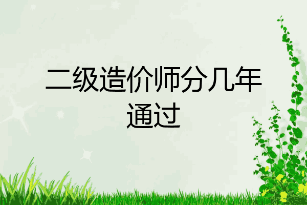二级造价师分几年通过