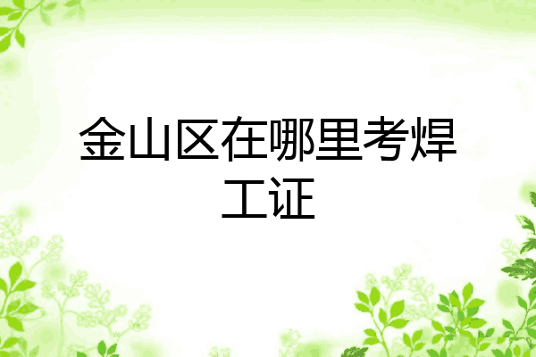 金山区在哪里考焊工证