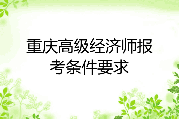 重庆高级经济师报考条件要求