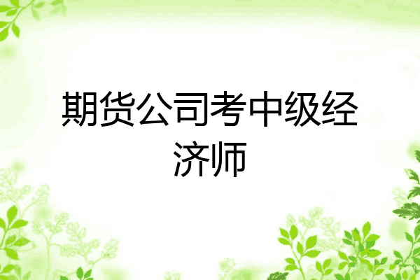 期货公司考中级经济师