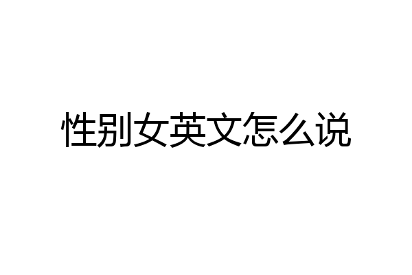 性别女英文怎么说