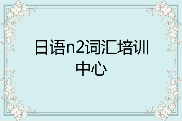 日语n2词汇培训中心
